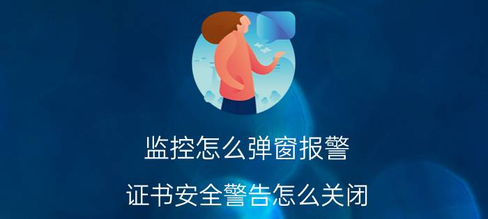 监控怎么弹窗报警 证书安全警告怎么关闭？